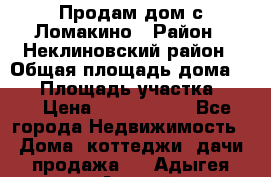 Продам дом с Ломакино › Район ­ Неклиновский район › Общая площадь дома ­ 76 › Площадь участка ­ 30 › Цена ­ 1 600 000 - Все города Недвижимость » Дома, коттеджи, дачи продажа   . Адыгея респ.,Адыгейск г.